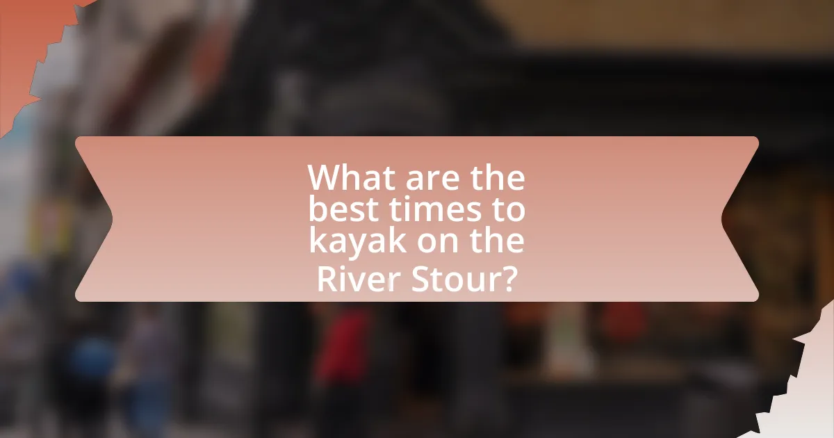 What are the best times to kayak on the River Stour?